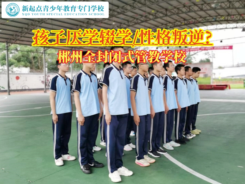 郴州全封閉式管教學校教您如何教育厭學厭課的孩子