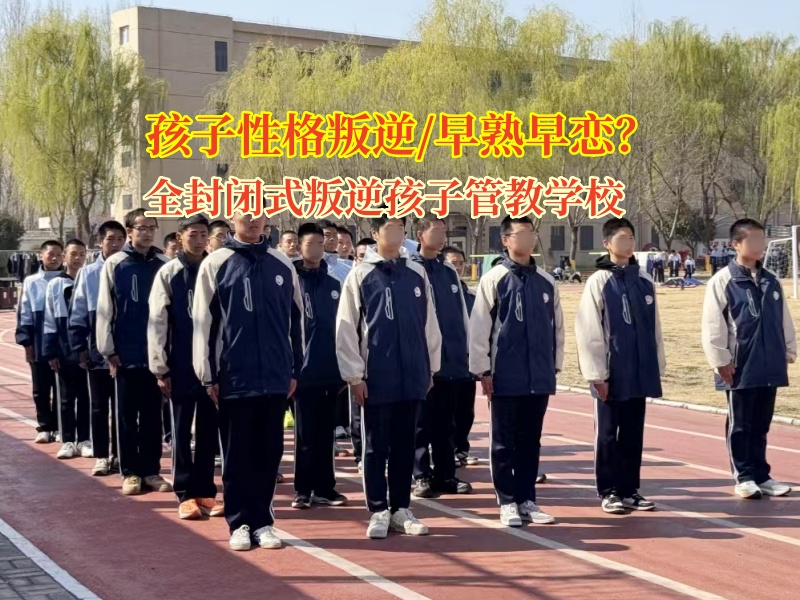 全封閉式叛逆孩子管教學校管教孩子早熟問題
