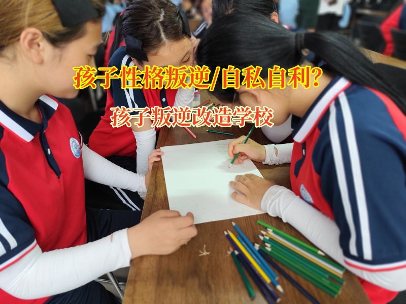 孩子叛逆改造學校助力孩子改正自私自利問題