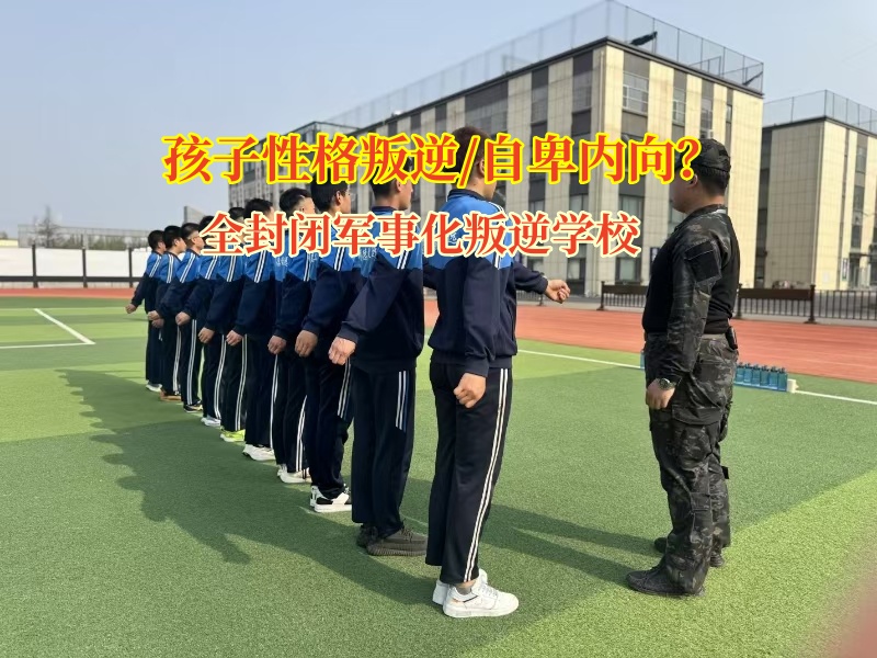 全封閉軍事化叛逆學校引導孩子破除自卑陰霾 全封閉軍事化叛逆學校引導孩子破除自卑陰霾