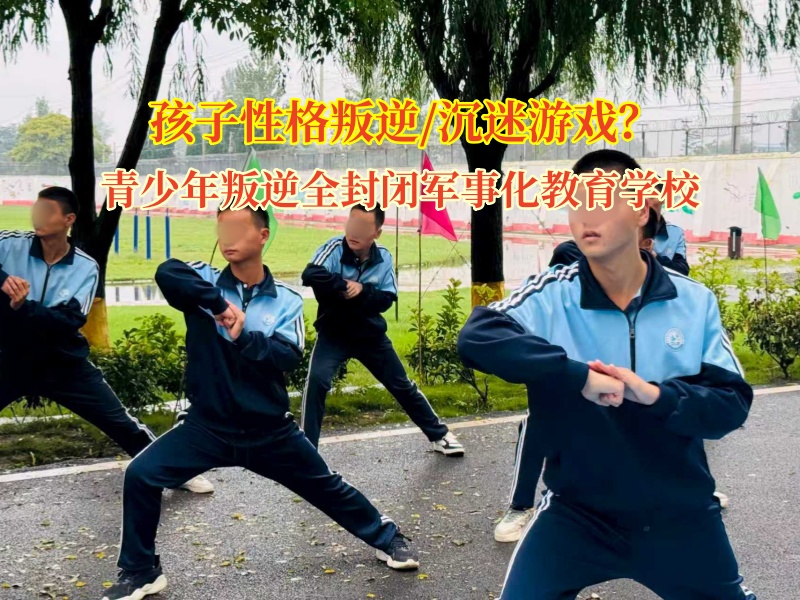青少年叛逆全封閉軍事化教育學校改變沉迷游戲的孩子 青少年叛逆全封閉軍事化教育學校改變沉迷游戲的孩子