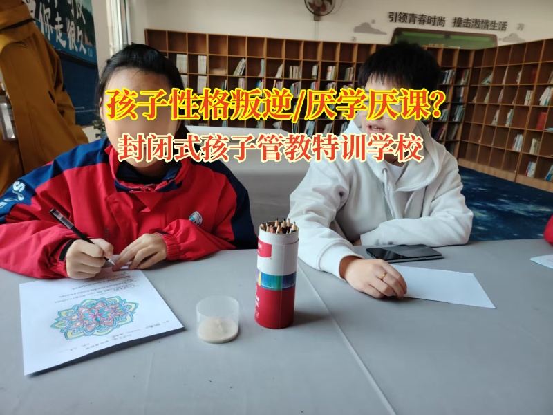 封閉式孩子管教特訓學校改變性格叛逆的孩子